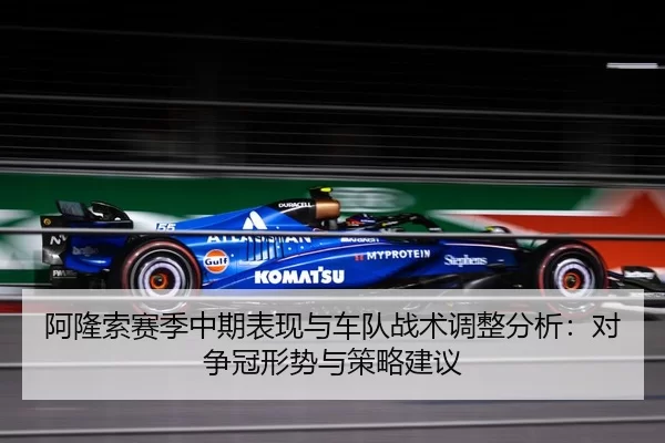 阿隆索赛季中期表现与车队战术调整分析：对争冠形势与策略建议