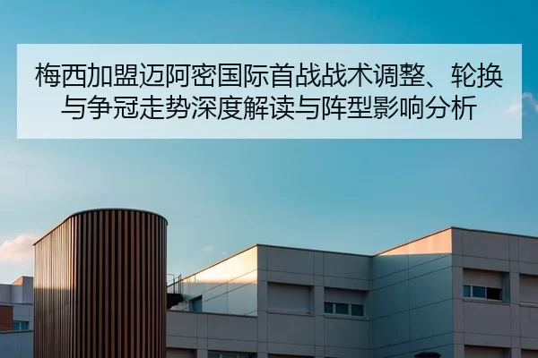 梅西加盟迈阿密国际首战战术调整、轮换与争冠走势深度解读与阵型影响分析